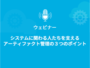 システムに関わる人たを支えるアティファクト管理の3のポント